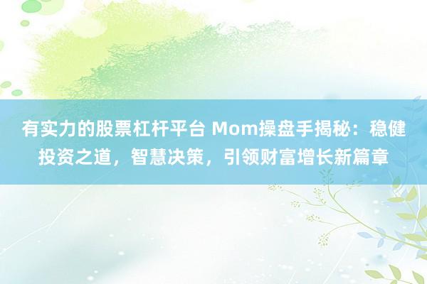 有实力的股票杠杆平台 Mom操盘手揭秘：稳健投资之道，智慧决策，引领财富增长新篇章