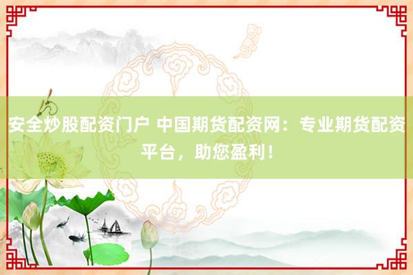 安全炒股配资门户 中国期货配资网：专业期货配资平台，助您盈利！