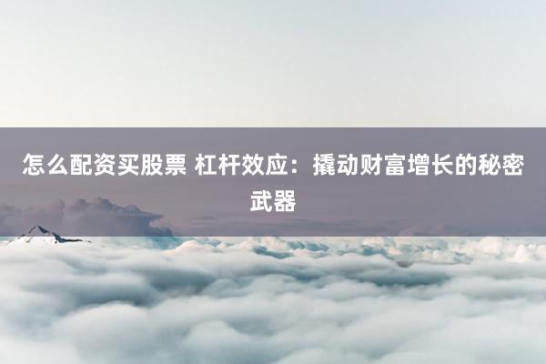 怎么配资买股票 杠杆效应：撬动财富增长的秘密武器