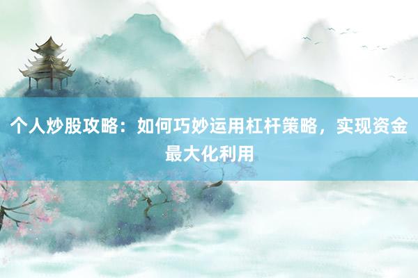个人炒股攻略：如何巧妙运用杠杆策略，实现资金最大化利用