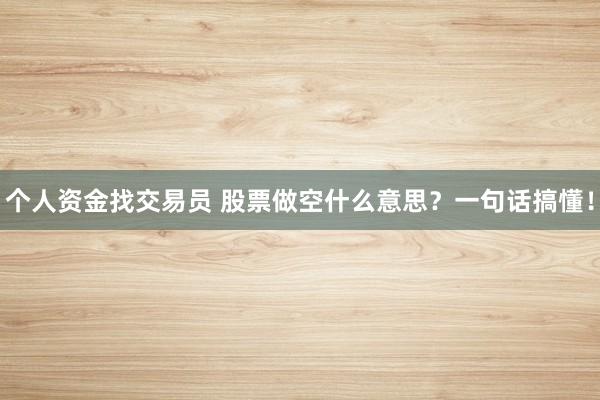 个人资金找交易员 股票做空什么意思？一句话搞懂！