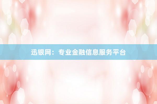 迅银网：专业金融信息服务平台