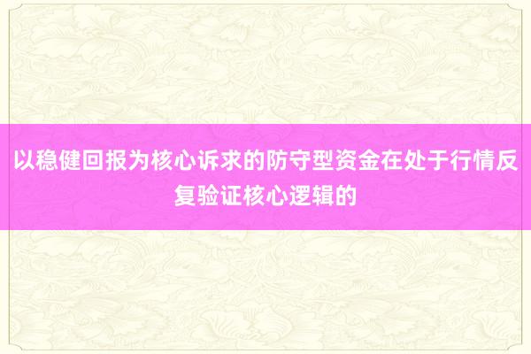以稳健回报为核心诉求的防守型资金在处于行情反复验证核心逻辑的