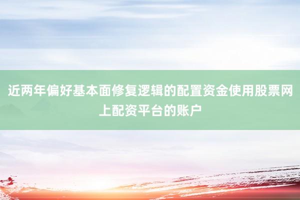 近两年偏好基本面修复逻辑的配置资金使用股票网上配资平台的账户