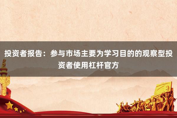投资者报告：参与市场主要为学习目的的观察型投资者使用杠杆官方