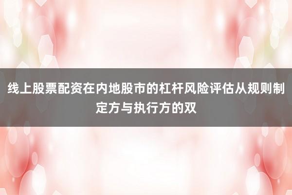 线上股票配资在内地股市的杠杆风险评估从规则制定方与执行方的双